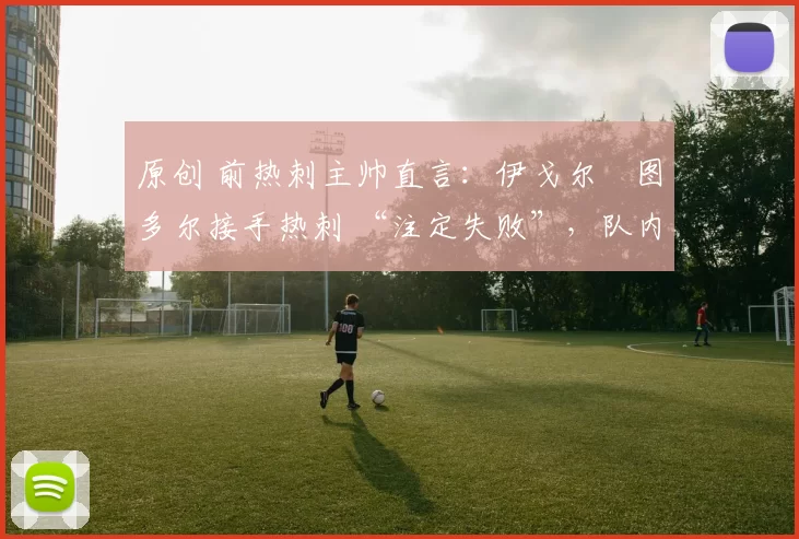 原创 前热刺主帅直言：伊戈尔・图多尔接手热刺 “注定失败”，队内氛围 “ toxic 至极”