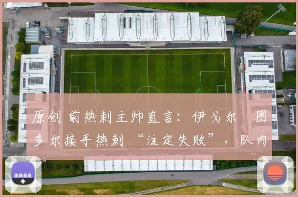 原创 前热刺主帅直言：伊戈尔・图多尔接手热刺 “注定失败”，队内氛围 “ toxic 至极”