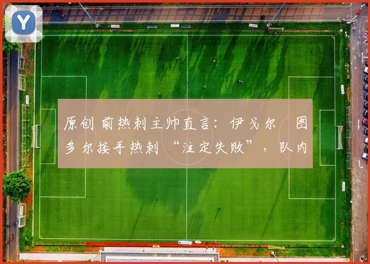 原创 前热刺主帅直言：伊戈尔・图多尔接手热刺 “注定失败”，队内氛围 “ toxic 至极”