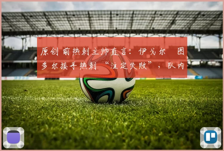 原创 前热刺主帅直言：伊戈尔・图多尔接手热刺 “注定失败”，队内氛围 “ toxic 至极”