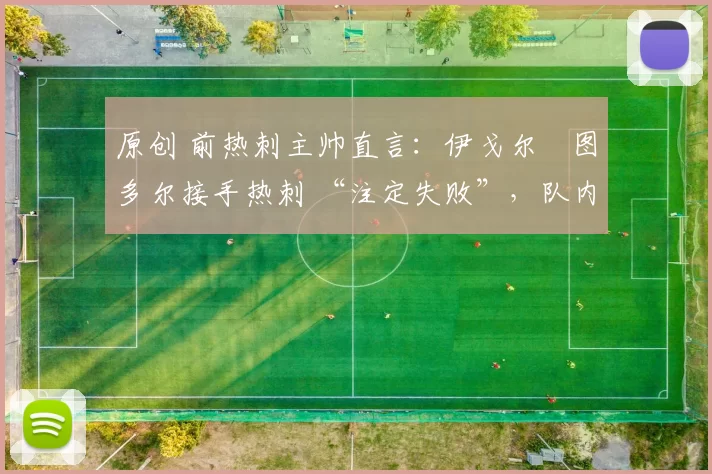 原创 前热刺主帅直言：伊戈尔・图多尔接手热刺 “注定失败”，队内氛围 “ toxic 至极”