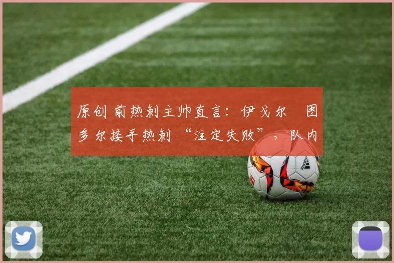 原创 前热刺主帅直言：伊戈尔・图多尔接手热刺 “注定失败”，队内氛围 “ toxic 至极”