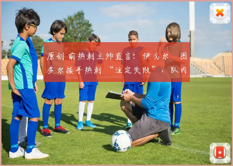 原创 前热刺主帅直言：伊戈尔・图多尔接手热刺 “注定失败”，队内氛围 “ toxic 至极”