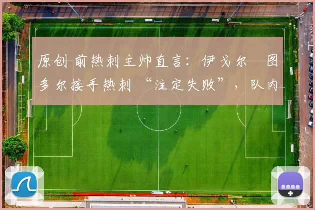 原创 前热刺主帅直言：伊戈尔・图多尔接手热刺 “注定失败”，队内氛围 “ toxic 至极”