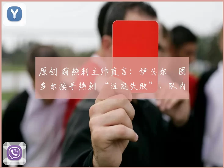 原创 前热刺主帅直言：伊戈尔・图多尔接手热刺 “注定失败”，队内氛围 “ toxic 至极”