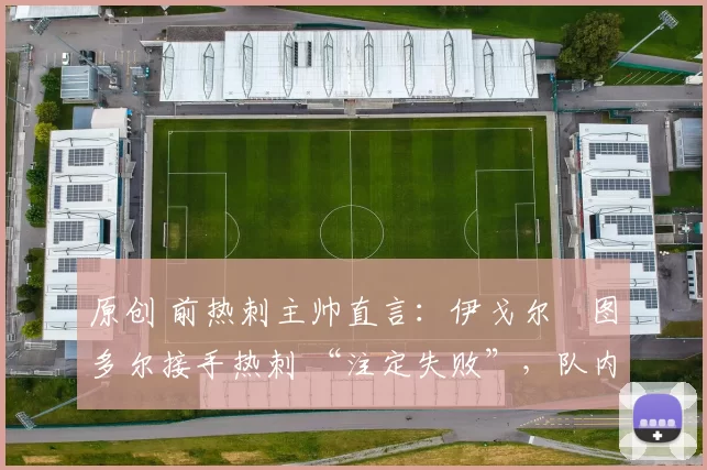 原创 前热刺主帅直言：伊戈尔・图多尔接手热刺 “注定失败”，队内氛围 “ toxic 至极”