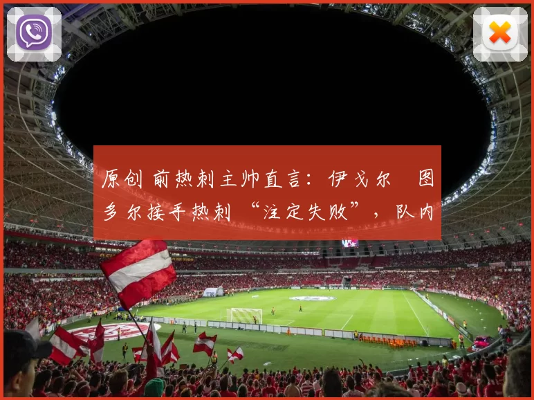 原创 前热刺主帅直言：伊戈尔・图多尔接手热刺 “注定失败”，队内氛围 “ toxic 至极”
