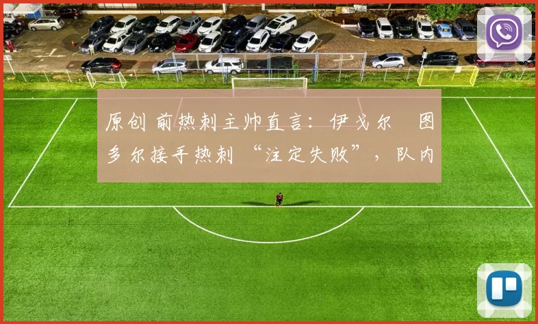 原创 前热刺主帅直言：伊戈尔・图多尔接手热刺 “注定失败”，队内氛围 “ toxic 至极”