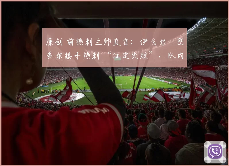 原创 前热刺主帅直言：伊戈尔・图多尔接手热刺 “注定失败”，队内氛围 “ toxic 至极”