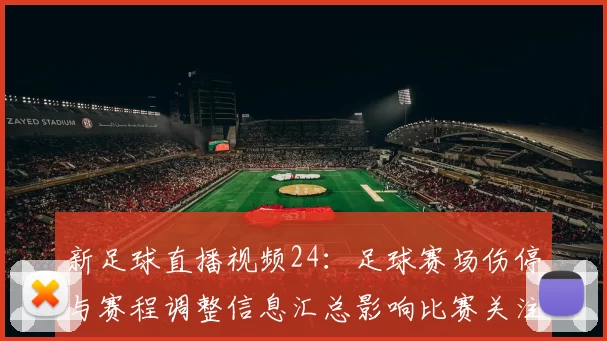新足球直播视频24：足球赛场伤停与赛程调整信息汇总影响比赛关注点