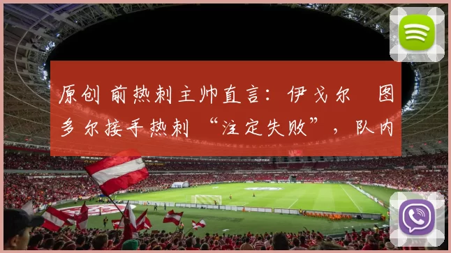 原创 前热刺主帅直言：伊戈尔・图多尔接手热刺 “注定失败”，队内氛围 “ toxic 至极”