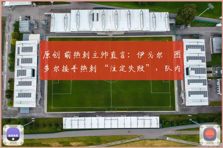 原创 前热刺主帅直言:伊戈尔・图多尔接手热刺 “注定失败”,队内氛围 “ toxic 至极”