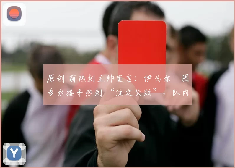 原创 前热刺主帅直言：伊戈尔・图多尔接手热刺 “注定失败”，队内氛围 “ toxic 至极”