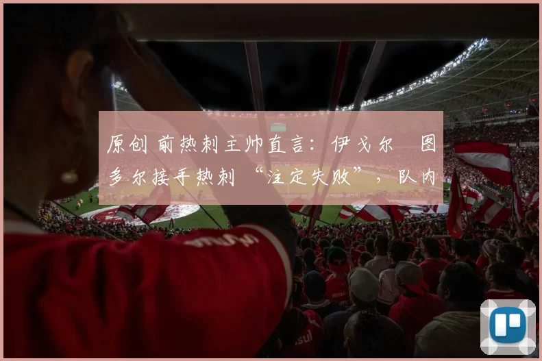 原创 前热刺主帅直言：伊戈尔・图多尔接手热刺 “注定失败”，队内氛围 “ toxic 至极”