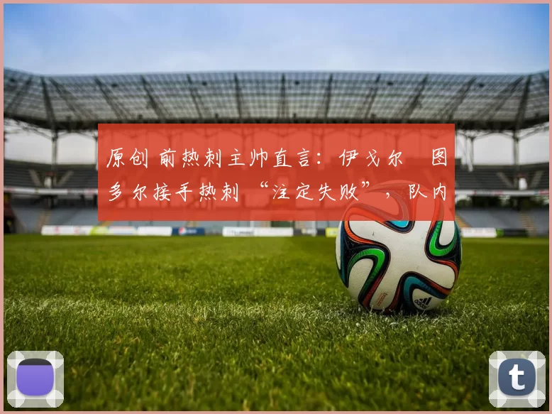 原创 前热刺主帅直言：伊戈尔・图多尔接手热刺 “注定失败”，队内氛围 “ toxic 至极”