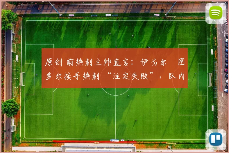 原创 前热刺主帅直言:伊戈尔・图多尔接手热刺 “注定失败”,队内氛围 “ toxic 至极”