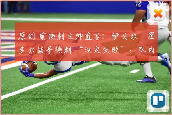 原创 前热刺主帅直言：伊戈尔・图多尔接手热刺 “注定失败”，队内氛围 “ toxic 至极”