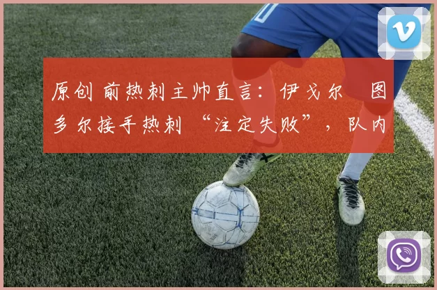 原创 前热刺主帅直言：伊戈尔・图多尔接手热刺 “注定失败”，队内氛围 “ toxic 至极”