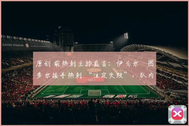 原创 前热刺主帅直言：伊戈尔・图多尔接手热刺 “注定失败”，队内氛围 “ toxic 至极”