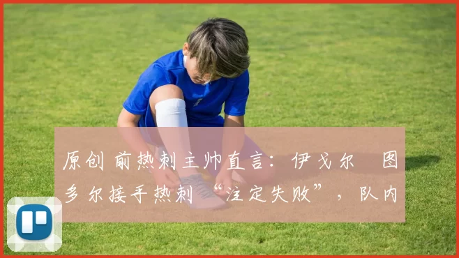 原创 前热刺主帅直言：伊戈尔・图多尔接手热刺 “注定失败”，队内氛围 “ toxic 至极”