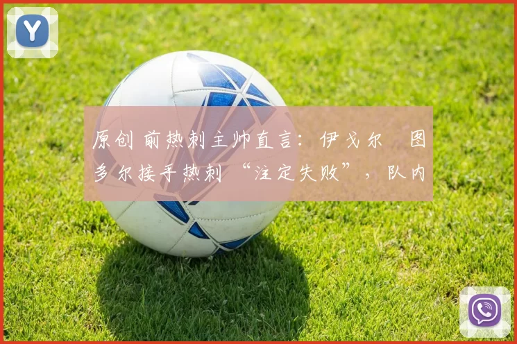 原创 前热刺主帅直言：伊戈尔・图多尔接手热刺 “注定失败”，队内氛围 “ toxic 至极”