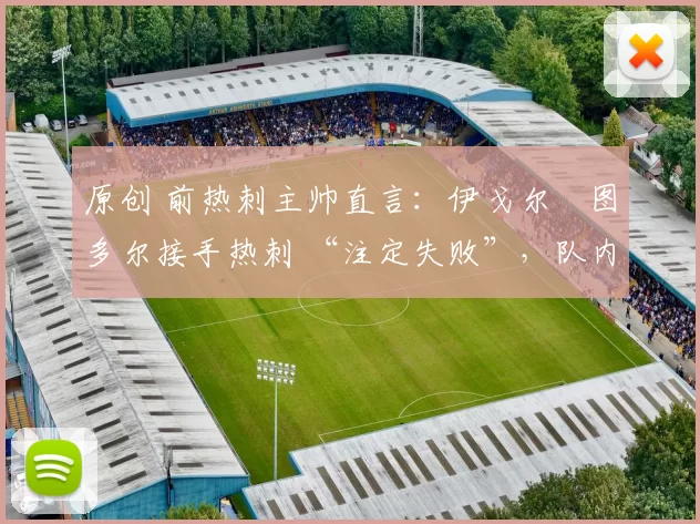 原创 前热刺主帅直言：伊戈尔・图多尔接手热刺 “注定失败”，队内氛围 “ toxic 至极”