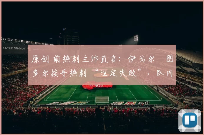 原创 前热刺主帅直言:伊戈尔・图多尔接手热刺 “注定失败”,队内氛围 “ toxic 至极”