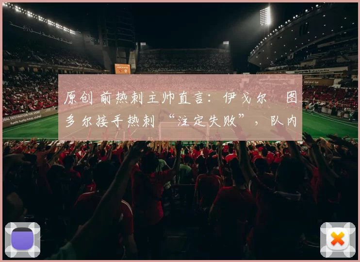 原创 前热刺主帅直言：伊戈尔・图多尔接手热刺 “注定失败”，队内氛围 “ toxic 至极”