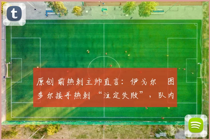 原创 前热刺主帅直言：伊戈尔・图多尔接手热刺 “注定失败”，队内氛围 “ toxic 至极”