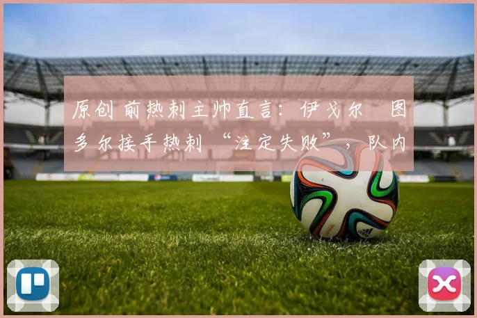 原创 前热刺主帅直言：伊戈尔・图多尔接手热刺 “注定失败”，队内氛围 “ toxic 至极”