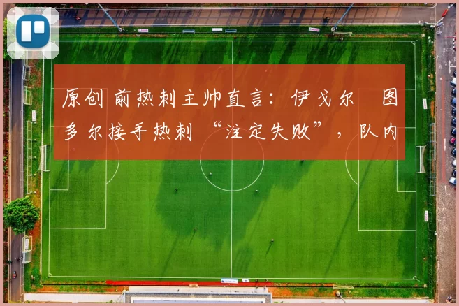 原创 前热刺主帅直言：伊戈尔・图多尔接手热刺 “注定失败”，队内氛围 “ toxic 至极”