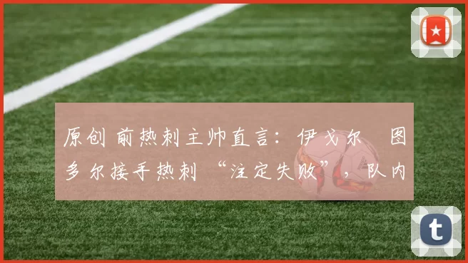 原创 前热刺主帅直言：伊戈尔・图多尔接手热刺 “注定失败”，队内氛围 “ toxic 至极”