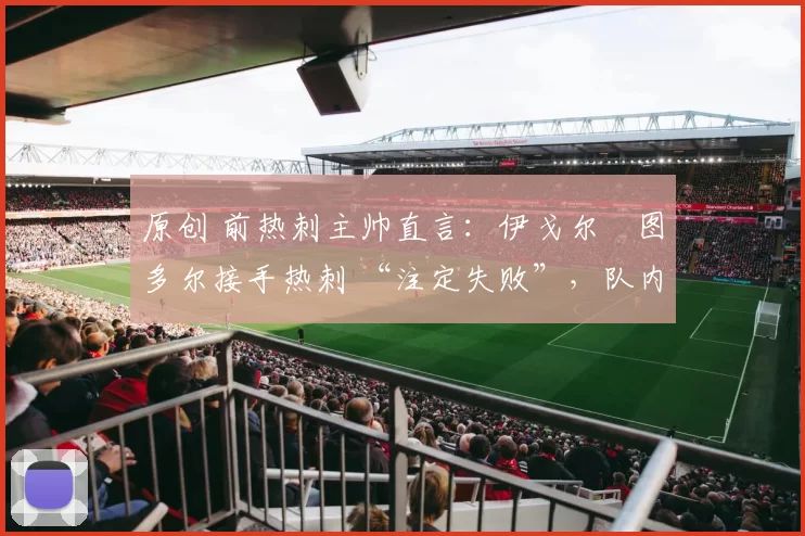 原创 前热刺主帅直言：伊戈尔・图多尔接手热刺 “注定失败”，队内氛围 “ toxic 至极”