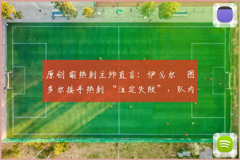 原创 前热刺主帅直言：伊戈尔・图多尔接手热刺 “注定失败”，队内氛围 “ toxic 至极”