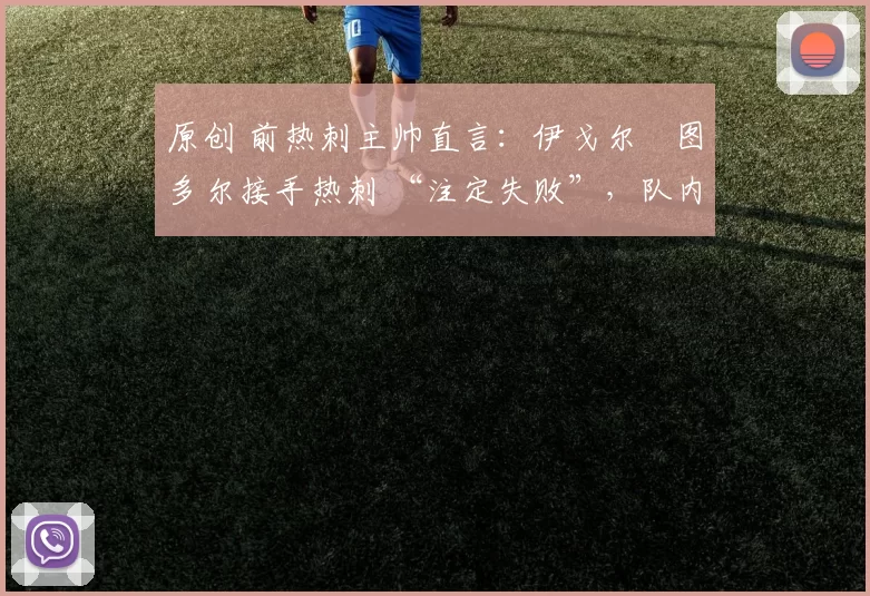 原创 前热刺主帅直言:伊戈尔・图多尔接手热刺 “注定失败”,队内氛围 “ toxic 至极”