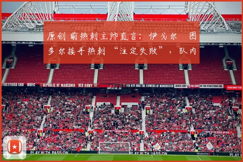 原创 前热刺主帅直言：伊戈尔・图多尔接手热刺 “注定失败”，队内氛围 “ toxic 至极”