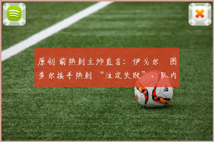 原创 前热刺主帅直言：伊戈尔・图多尔接手热刺 “注定失败”，队内氛围 “ toxic 至极”