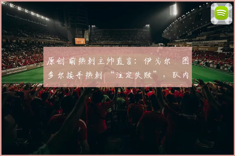 原创 前热刺主帅直言:伊戈尔・图多尔接手热刺 “注定失败”,队内氛围 “ toxic 至极”