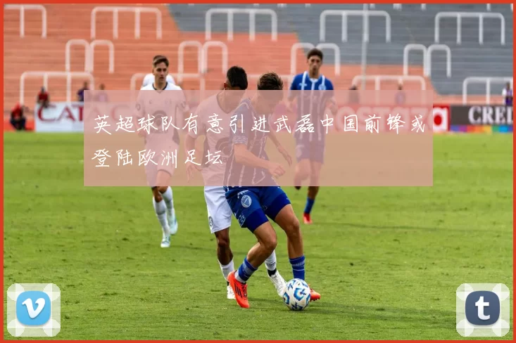 英超球队有意引进武磊中国前锋或登陆欧洲足坛