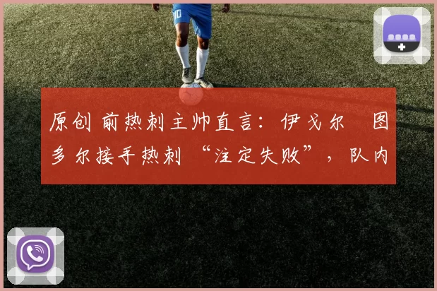 原创 前热刺主帅直言：伊戈尔・图多尔接手热刺 “注定失败”，队内氛围 “ toxic 至极”