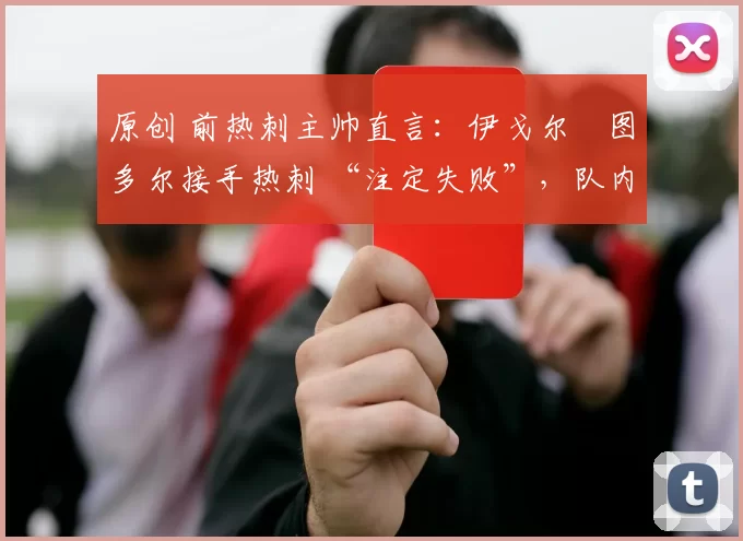 原创 前热刺主帅直言：伊戈尔・图多尔接手热刺 “注定失败”，队内氛围 “ toxic 至极”