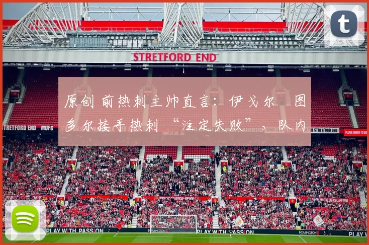 原创 前热刺主帅直言:伊戈尔・图多尔接手热刺 “注定失败”,队内氛围 “ toxic 至极”