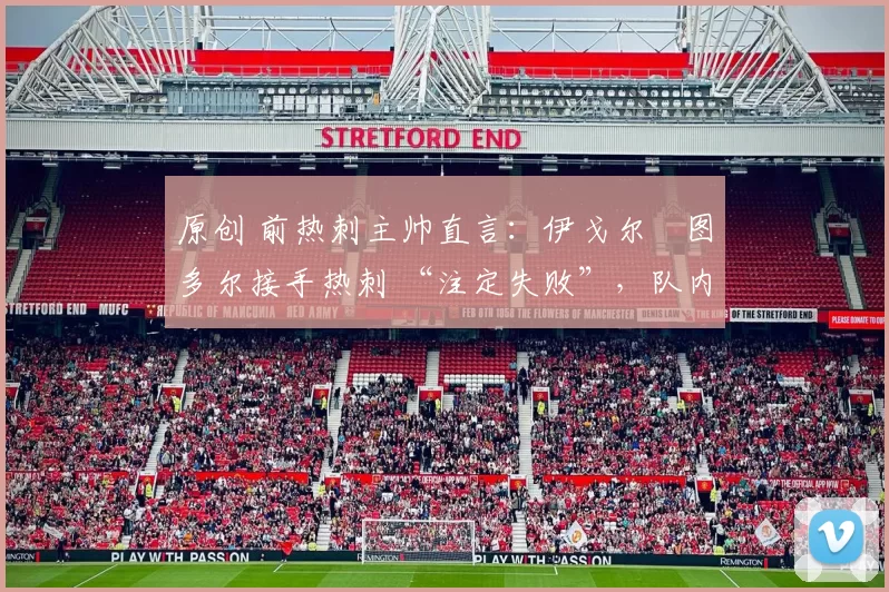 原创 前热刺主帅直言:伊戈尔・图多尔接手热刺 “注定失败”,队内氛围 “ toxic 至极”