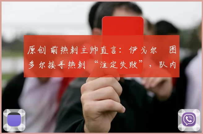 原创 前热刺主帅直言：伊戈尔・图多尔接手热刺 “注定失败”，队内氛围 “ toxic 至极”