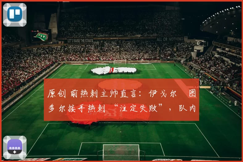 原创 前热刺主帅直言：伊戈尔・图多尔接手热刺 “注定失败”，队内氛围 “ toxic 至极”