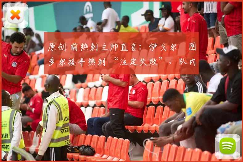 原创 前热刺主帅直言:伊戈尔・图多尔接手热刺 “注定失败”,队内氛围 “ toxic 至极”
