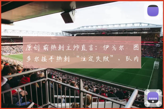 原创 前热刺主帅直言：伊戈尔・图多尔接手热刺 “注定失败”，队内氛围 “ toxic 至极”