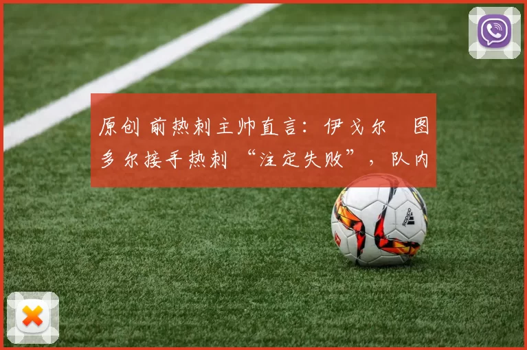 原创 前热刺主帅直言：伊戈尔・图多尔接手热刺 “注定失败”，队内氛围 “ toxic 至极”