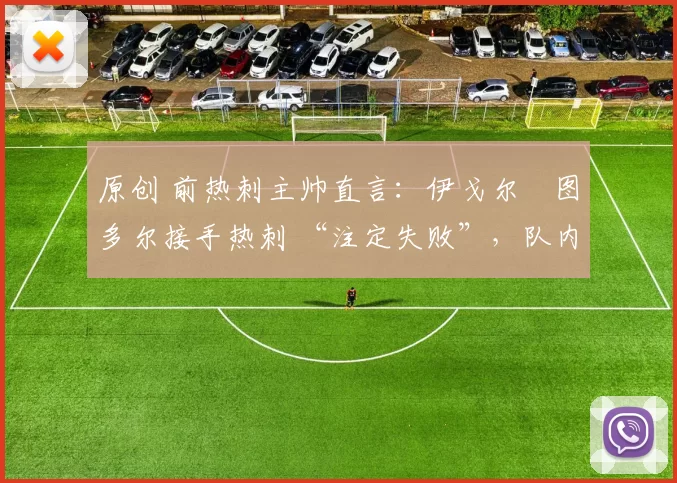 原创 前热刺主帅直言：伊戈尔・图多尔接手热刺 “注定失败”，队内氛围 “ toxic 至极”