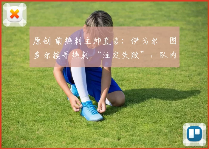 原创 前热刺主帅直言：伊戈尔・图多尔接手热刺 “注定失败”，队内氛围 “ toxic 至极”